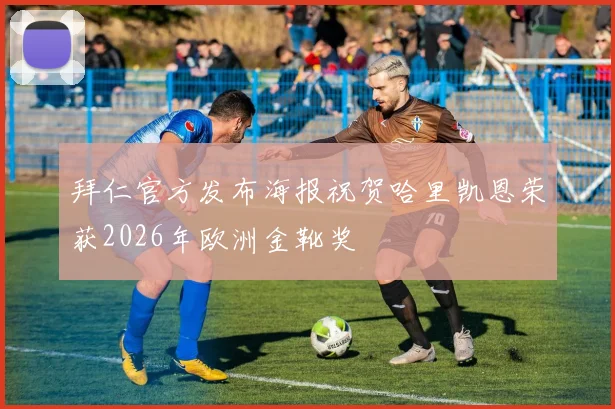 拜仁官方发布海报祝贺哈里凯恩荣获2026年欧洲金靴奖