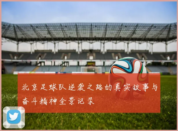 北京足球队逆袭之路的真实故事与奋斗精神全景记录