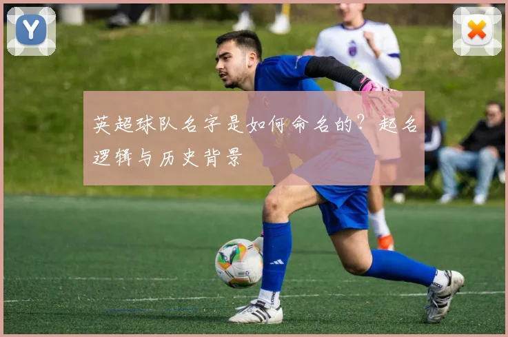英超球队名字是如何命名的？起名逻辑与历史背景