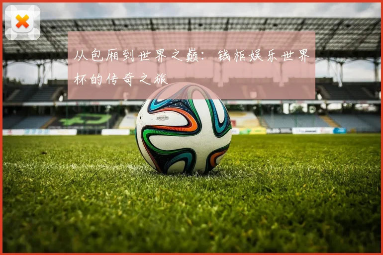 从包厢到世界之巅：钱柜娱乐世界杯的传奇之旅