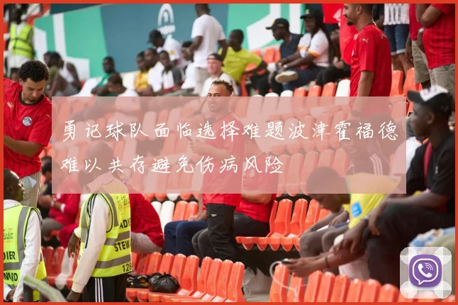 勇记球队面临选择难题波津霍福德难以共存避免伤病风险