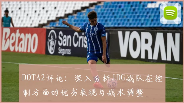 DOTA2评论：深入分析JDG战队在控制方面的优劣表现与战术调整