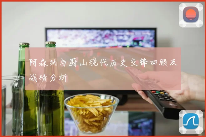 阿森纳与蔚山现代历史交锋回顾及战绩分析